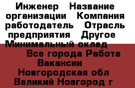 Инженер › Название организации ­ Компания-работодатель › Отрасль предприятия ­ Другое › Минимальный оклад ­ 25 000 - Все города Работа » Вакансии   . Новгородская обл.,Великий Новгород г.